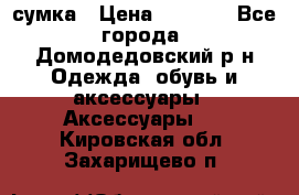 сумка › Цена ­ 2 000 - Все города, Домодедовский р-н Одежда, обувь и аксессуары » Аксессуары   . Кировская обл.,Захарищево п.